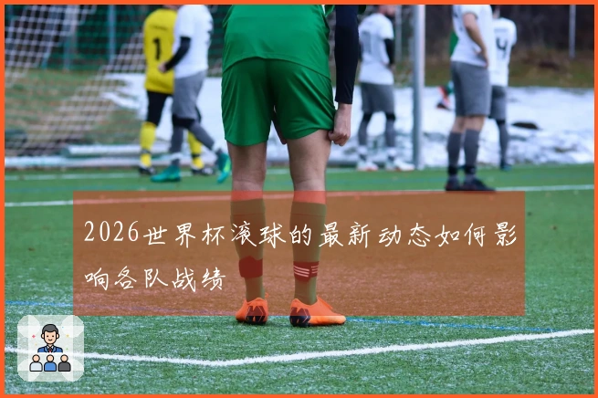 2026世界杯滚球的最新动态如何影响各队战绩