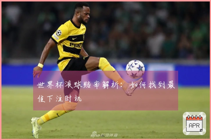 世界杯滚球赔率解析：如何找到最佳下注时机