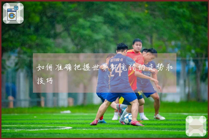 如何准确把握世界杯竞猜的走势和技巧