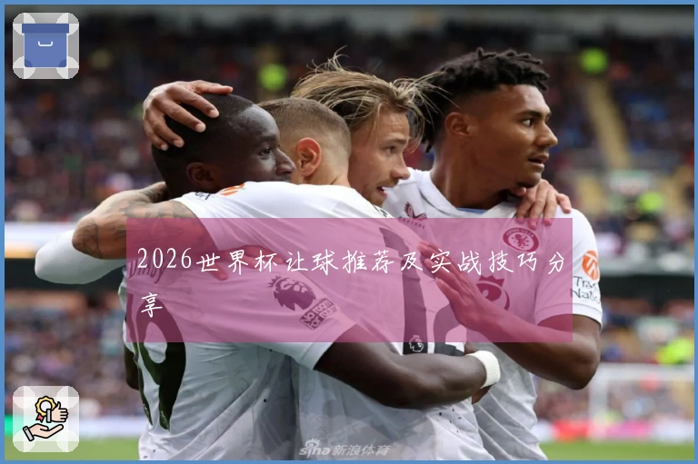 2026世界杯让球推荐及实战技巧分享
