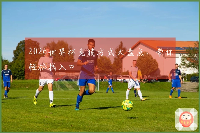 2026世界杯竞猜方式大盘点,带你轻松找入口