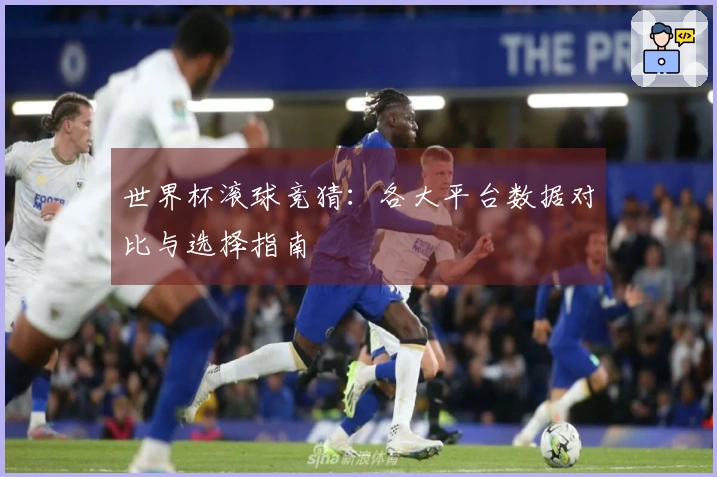 世界杯滚球竞猜：各大平台数据对比与选择指南