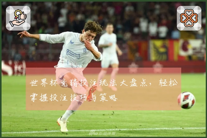 世界杯竞猜投注玩法大盘点，轻松掌握投注技巧与策略