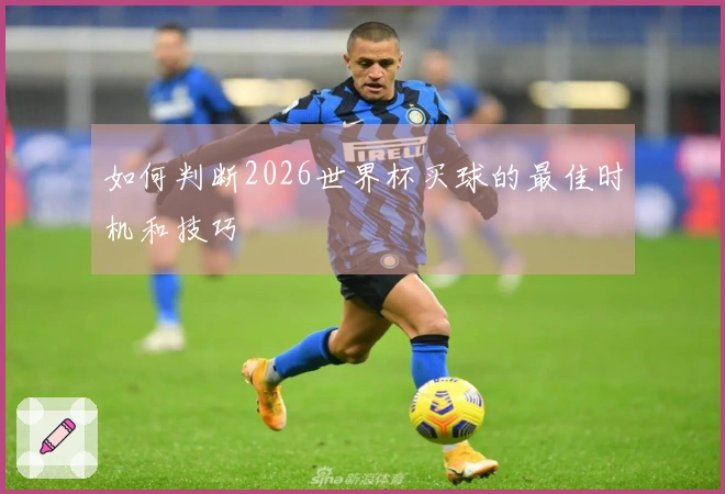 如何判断2026世界杯买球的最佳时机和技巧