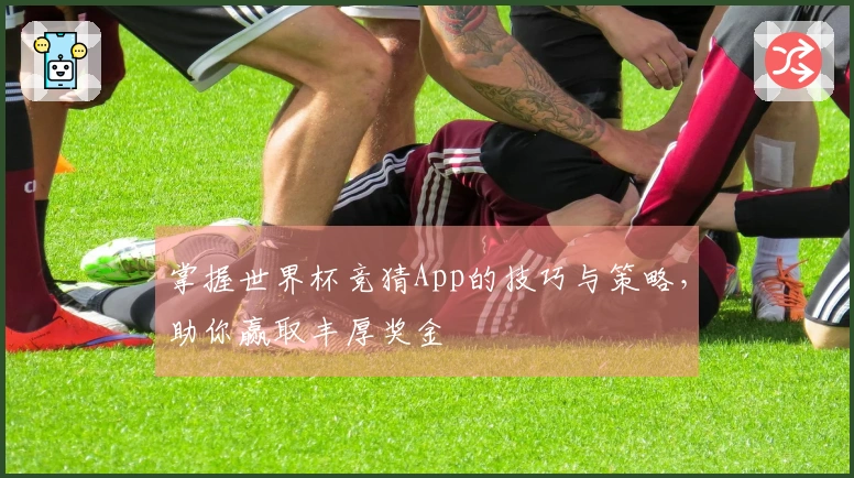 掌握世界杯竞猜App的技巧与策略，助你赢取丰厚奖金