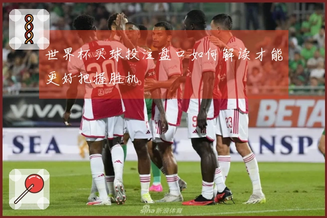 世界杯买球投注盘口如何解读才能更好把握胜机