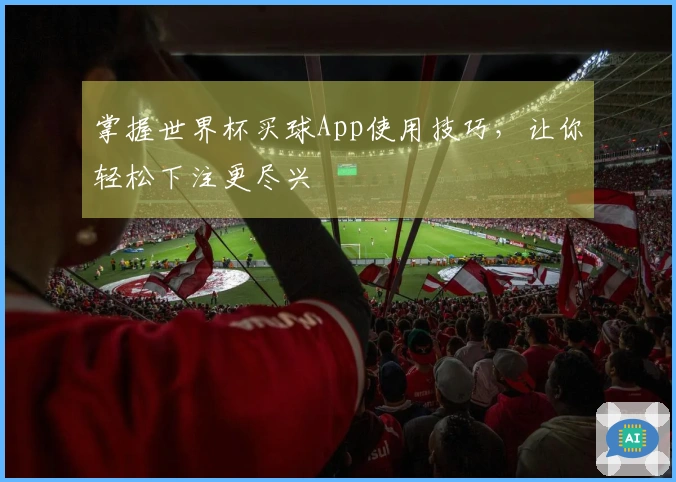 掌握世界杯买球App使用技巧，让你轻松下注更尽兴