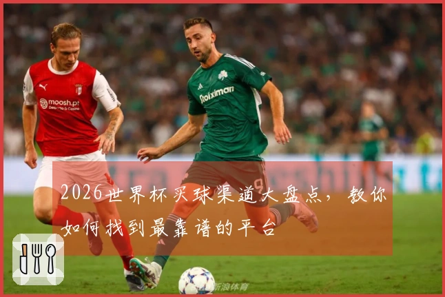 2026世界杯买球渠道大盘点，教你如何找到最靠谱的平台