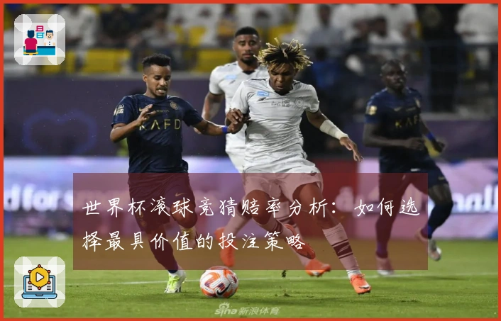 世界杯滚球竞猜赔率分析：如何选择最具价值的投注策略