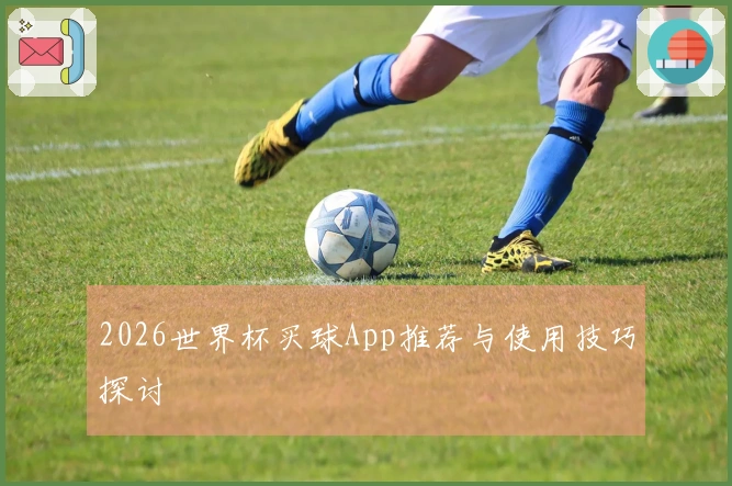 2026世界杯买球App推荐与使用技巧探讨