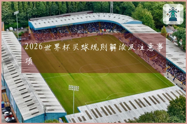2026世界杯买球规则解读及注意事项