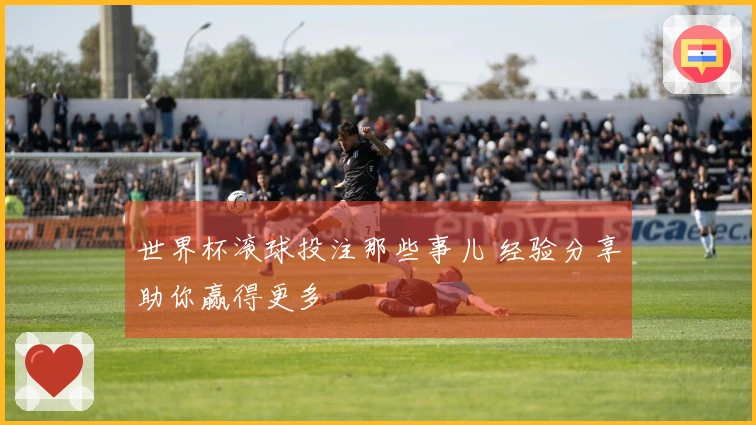 世界杯滚球投注那些事儿 经验分享助你赢得更多