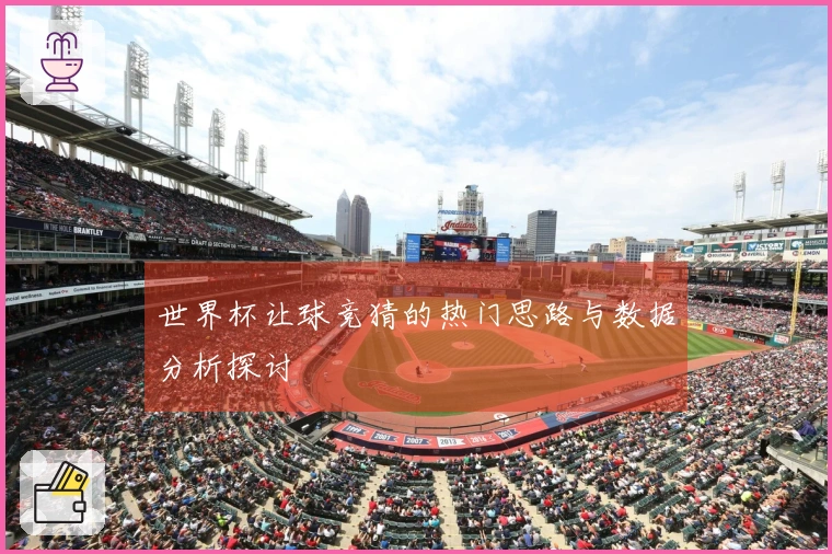 世界杯让球竞猜的热门思路与数据分析探讨