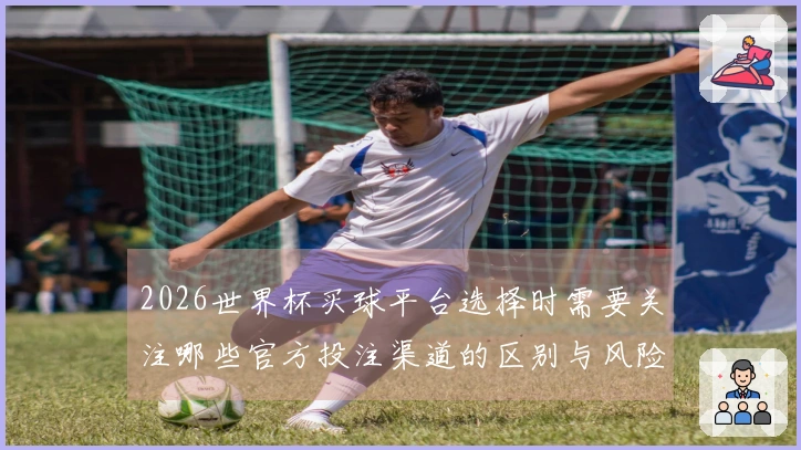 2026世界杯买球平台选择时需要关注哪些官方投注渠道的区别与风险