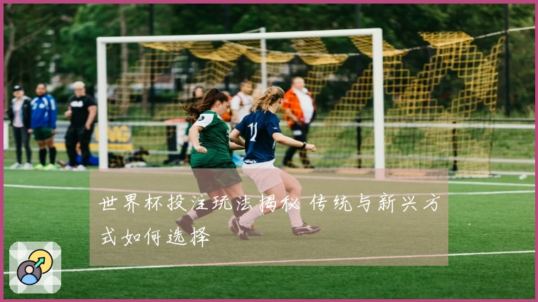 世界杯投注玩法揭秘 传统与新兴方式如何选择