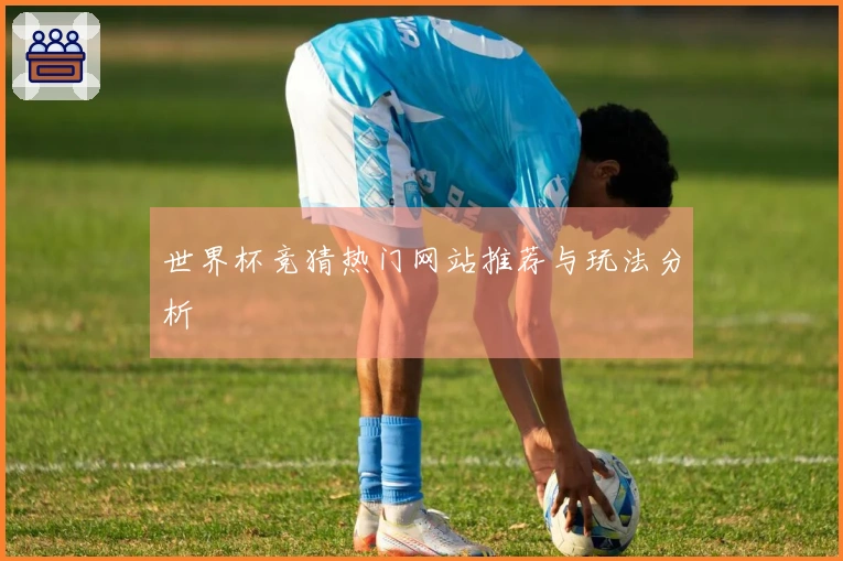世界杯竞猜热门网站推荐与玩法分析