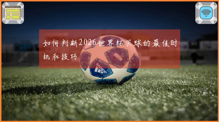 如何判断2026世界杯买球的最佳时机和技巧