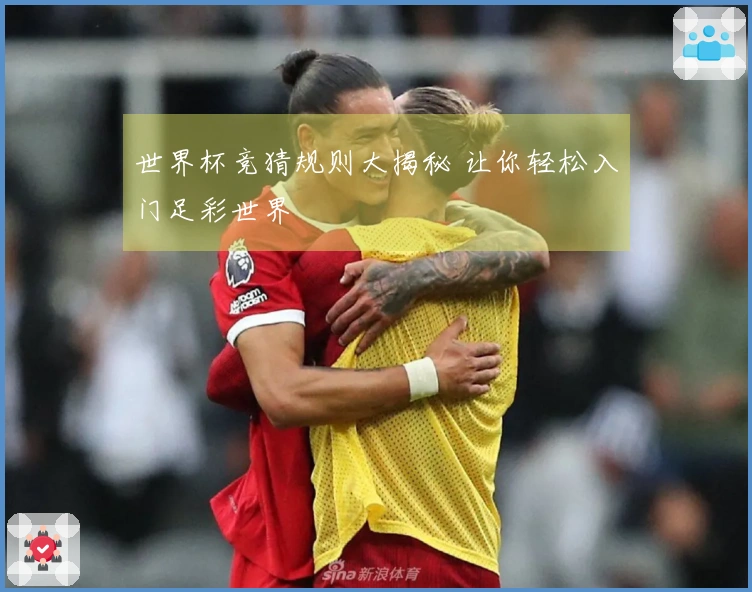 世界杯竞猜规则大揭秘 让你轻松入门足彩世界
