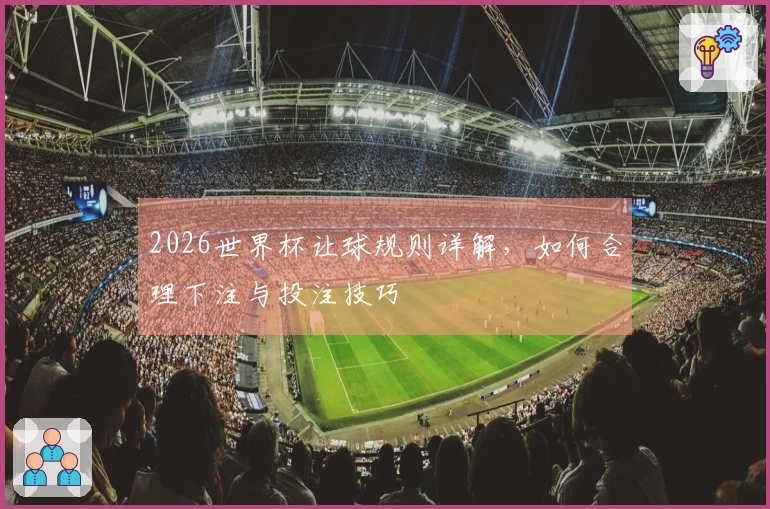 2026世界杯让球规则详解，如何合理下注与投注技巧