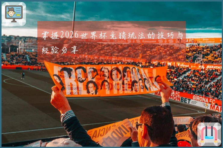 掌握2026世界杯竞猜玩法的技巧与经验分享