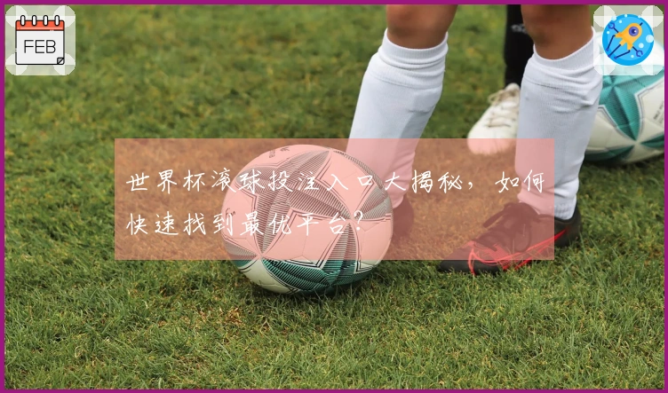 世界杯滚球投注入口大揭秘，如何快速找到最优平台？