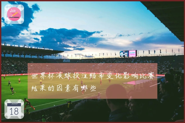 世界杯滚球投注赔率变化影响比赛结果的因素有哪些