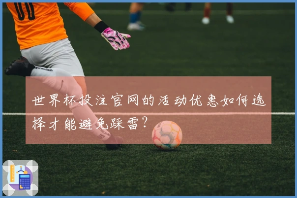 世界杯投注官网的活动优惠如何选择才能避免踩雷？