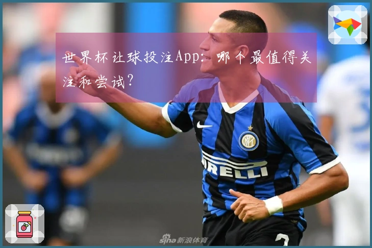 世界杯让球投注App：哪个最值得关注和尝试？