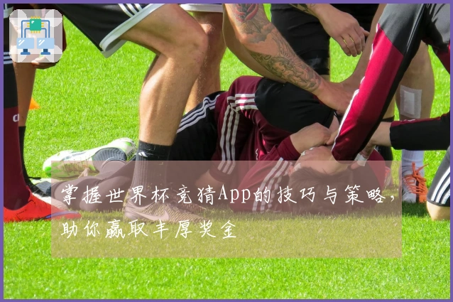 掌握世界杯竞猜App的技巧与策略，助你赢取丰厚奖金