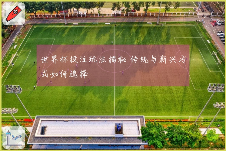 世界杯投注玩法揭秘 传统与新兴方式如何选择