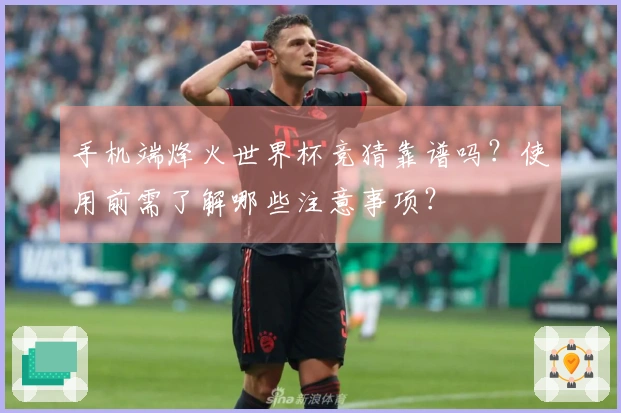 手机端烽火世界杯竞猜靠谱吗？使用前需了解哪些注意事项？