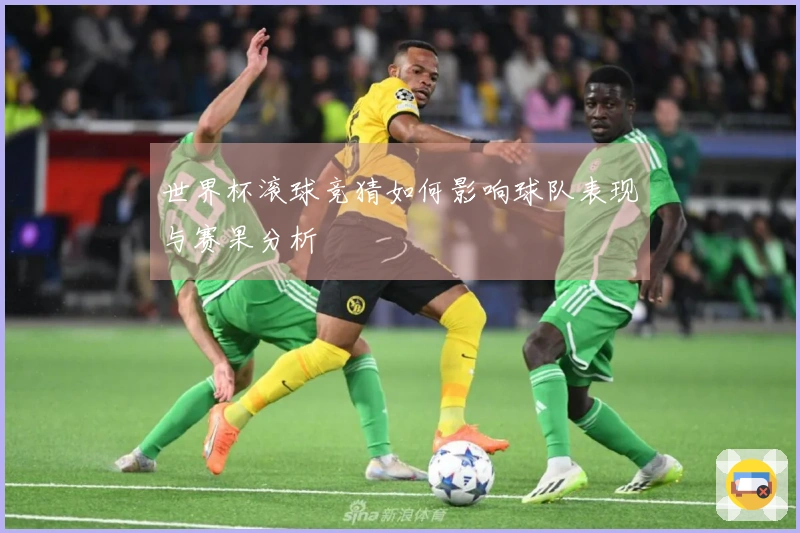 世界杯滚球竞猜如何影响球队表现与赛果分析