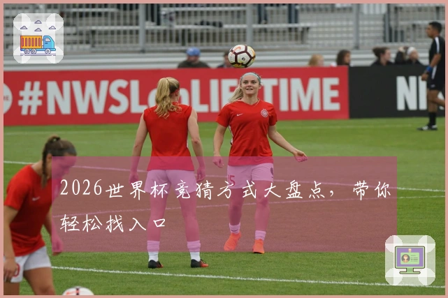2026世界杯竞猜方式大盘点，带你轻松找入口