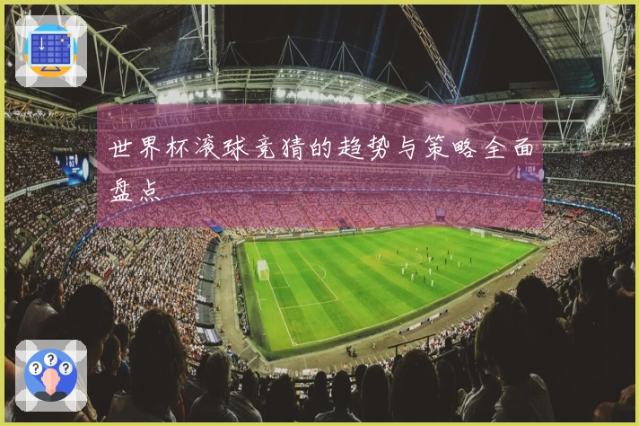 世界杯滚球竞猜的趋势与策略全面盘点