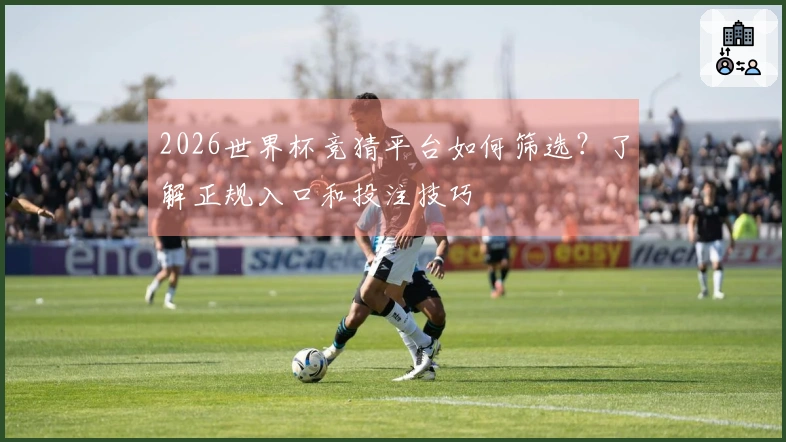 2026世界杯竞猜平台如何筛选？了解正规入口和投注技巧
